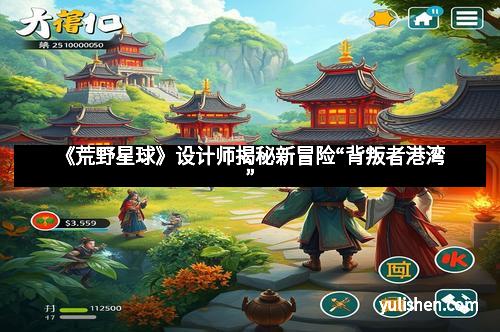 《荒野星球》设计师揭秘新冒险“背叛者港湾” 《荒野星球》设计师揭秘新冒险“背叛者港湾”